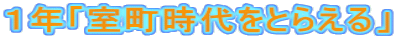 １年「室町時代をとらえる」
