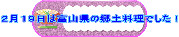 ２月１９日は富山県の郷土料理でした！ 