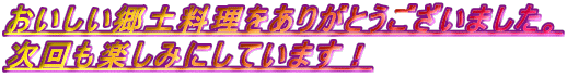 おいしい郷土料理をありがとうございました。 次回も楽しみにしています！ 